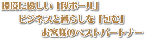 環境に優しい「段ボール」ビジネスと暮らしを「包む」お客様のベストパートナー